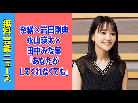 奈緒×岩田剛典×永山瑛太×田中みな実『あなたがしてくれなくても』個人世帯ともに最高視聴率を記録！
