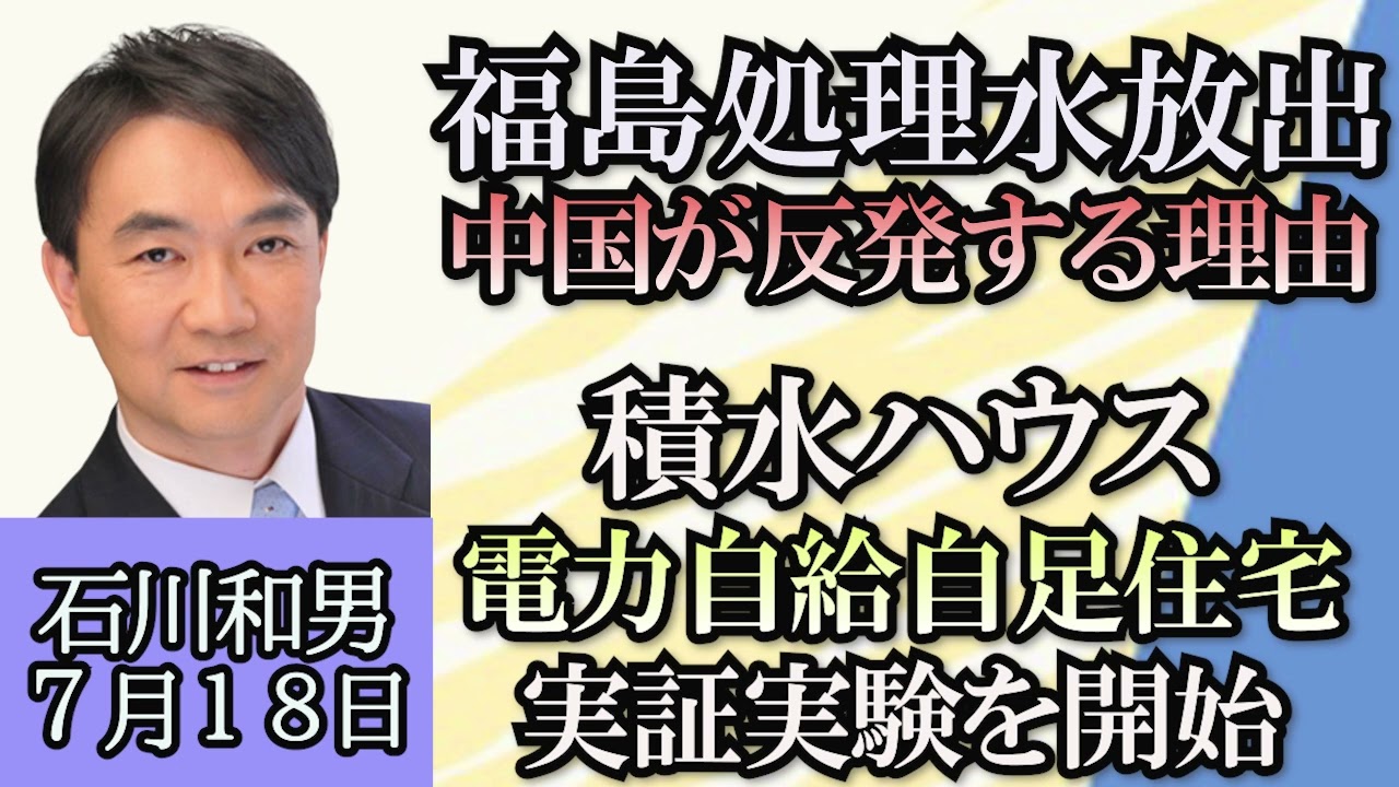 政策アナリスト・石川和男「福島原発処理水海洋放出、夏頃はいつ頃？」「日本・サウジアラビア首脳会談、エネルギー構想とは？」「積水ハウス、水素を製造貯蔵使用できる電力自給自足住宅の実証実験」７月１８日