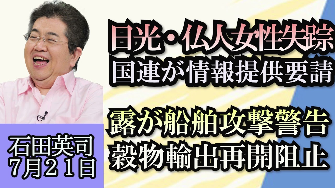 石田英司「日光・フランス人女性失踪事件、国連が日本に情報提供を要請」「ロシア、船舶攻撃を警告　ウクライナ穀物輸出再開阻止へ」「放牧牛を襲うクマOSO18、初のカラー画像公開」７月２１日