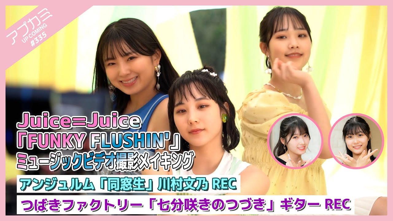 【アプカミ#335】Juice=Juice「FUNKY FLUSHIN'」MV撮影メイキング・「同窓生」川村文乃REC・つばきファクトリー「七分咲きのつづき」ギターREC MC : 山岸理子 八木栞