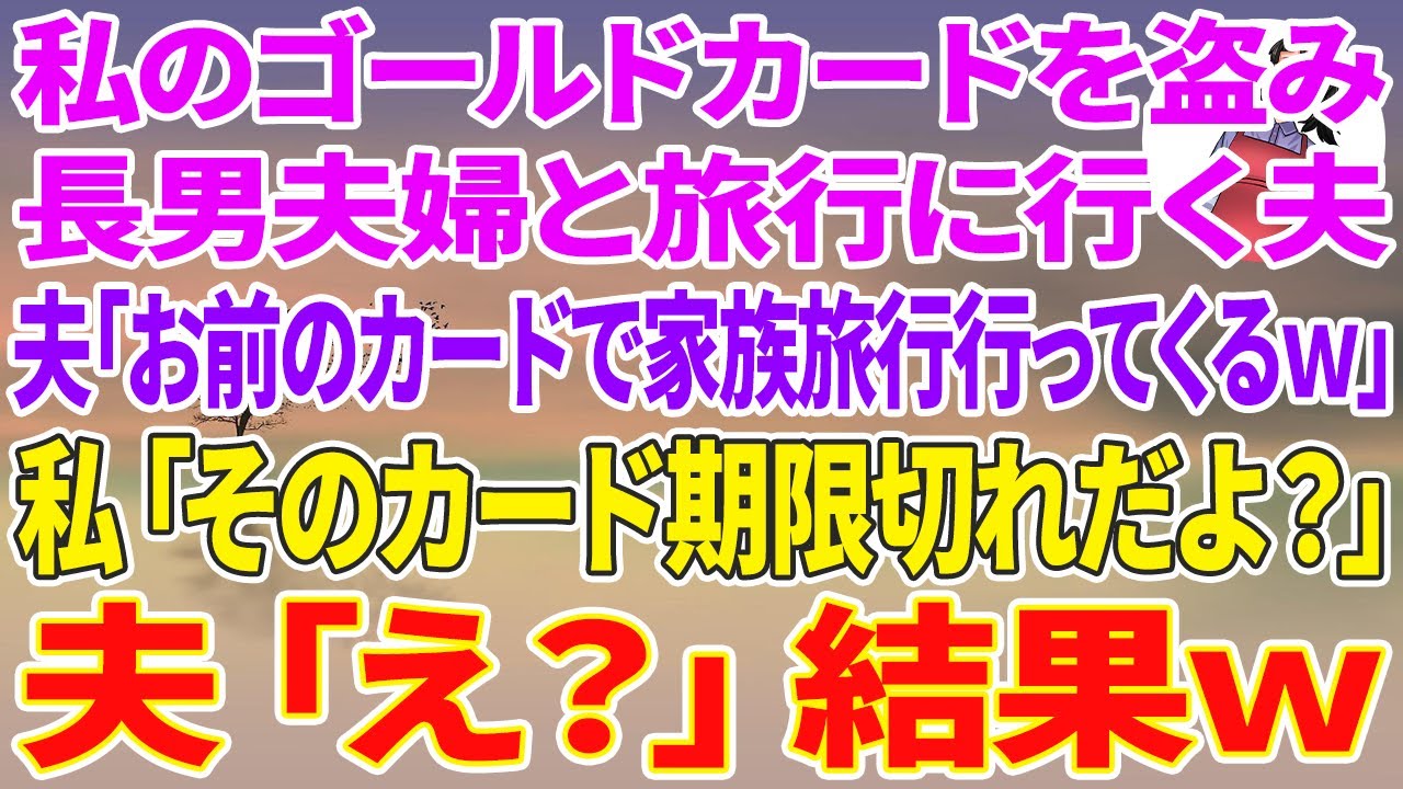 【スカッと総集編】私のゴールドカードを盗み、長男夫婦と旅行に行く夫「お前のカードで家族旅行いってくるw」→私「え？そのカード期限切れだよ？」夫「え？」結果w