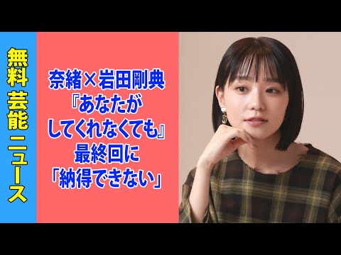 奈緒×岩田剛典『あなたがしてくれなくても』最終回に「納得できない」広末涼子ダブル不倫の影響を指摘する声も