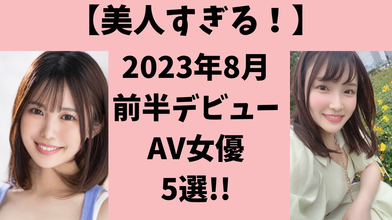 【レベル高すぎ！】2023年8月前半にデビューする激カワAV女優5選！
