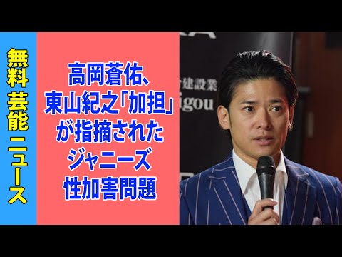 高岡蒼佑、東山紀之「加担」が指摘されたジャニーズ性加害問題と市川猿之助「殺人」疑惑めぐりメディアに失望感