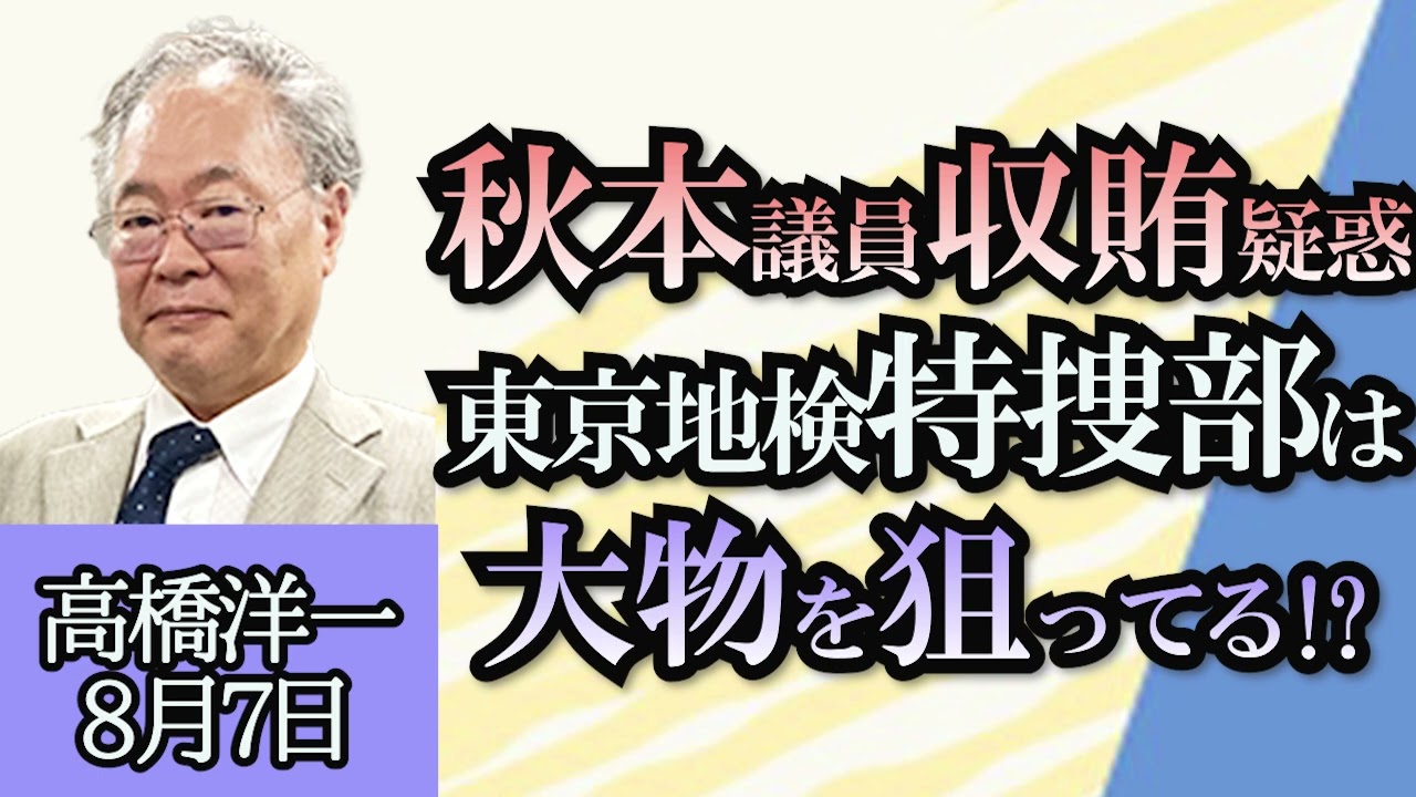髙橋洋一「秋本議員の収賄疑惑、議員会館で現金を受領か？」「リニア、静岡県VSJR東海…どうなる？」「ノーベル賞経済学者が中国経済の問題点を指摘」「自民女性局パリ視察が仙台市議選に影響した!?」８月７日