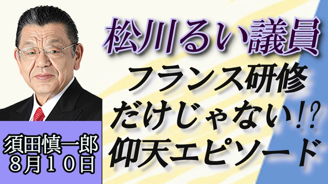 須田慎一郎「松川るい議員、フランス研修炎上だけじゃない？仰天エピソード」８月１０日