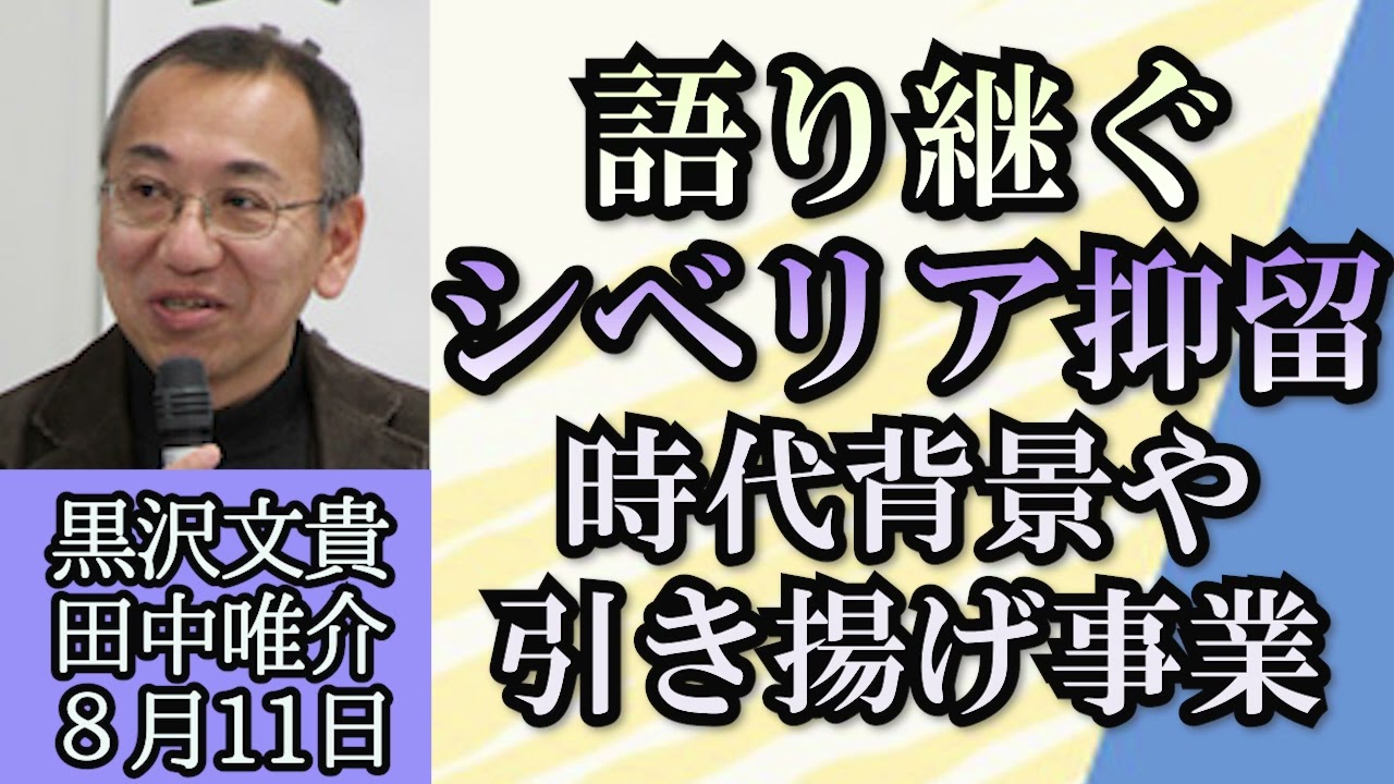 石田英司・黒沢文貴（東京女子大学名誉教授）・田中唯介（シベリア抑留体験者）「シベリア抑留について、時代背景や体験者のインタビュー」８月１１日　完全版は午後４時配信致します。
