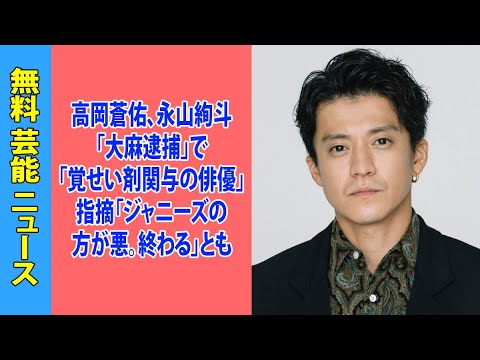 高岡蒼佑、永山絢斗「大麻逮捕」で「覚せい剤関与の俳優」指摘「ジャニーズの方が悪。終わる」とも
