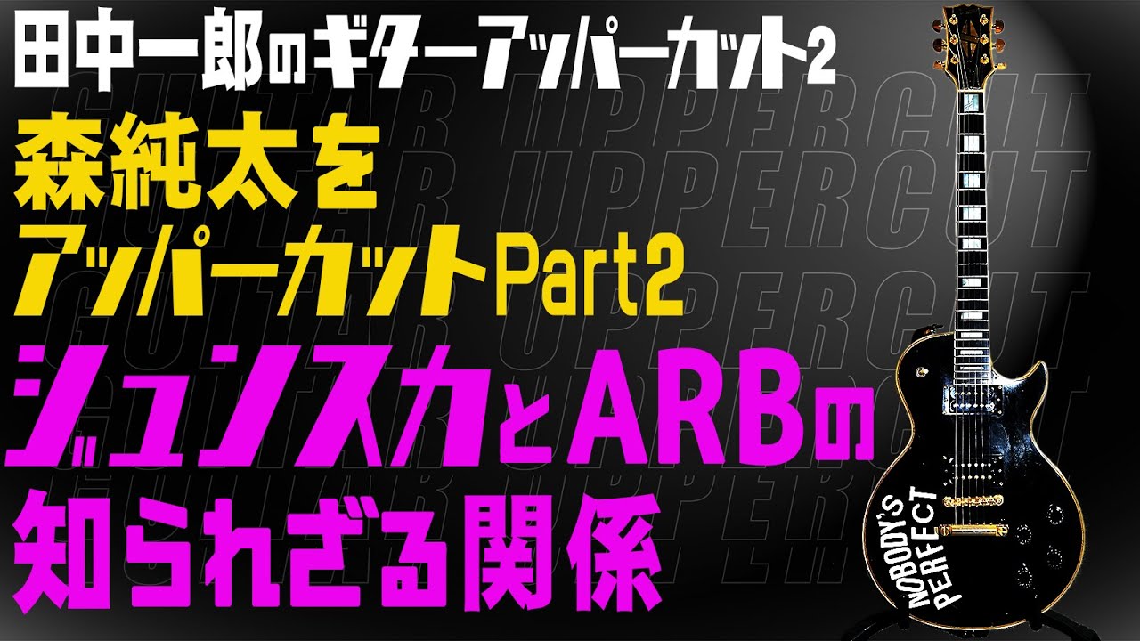 【ジュンスカとARB】田中一郎のギターアッパーカット2。ゲスト森純太のPart2。ARBとジュンスカの関係とは？