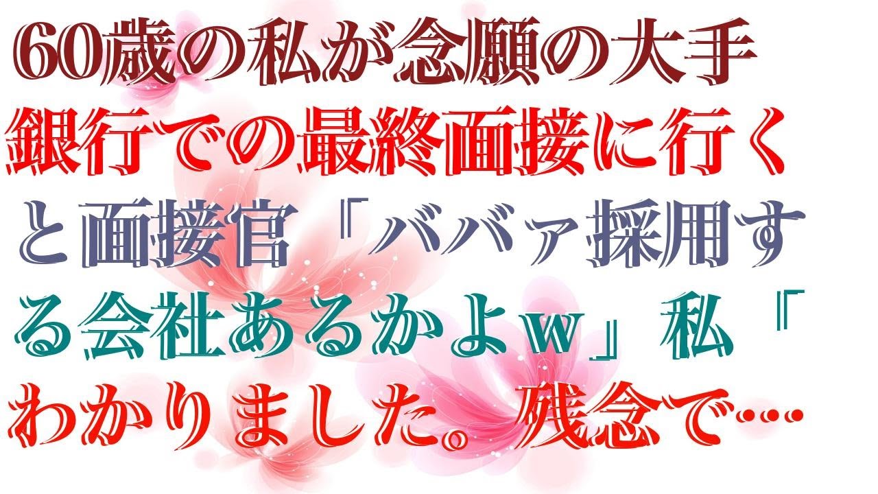 【スカッとする話】 60歳の私が念願の大手銀行での最終面接に行くと面接官「ババァ採用する会社あるかよｗ」私「わかりました。残念です」直後、スマホを取り出し「父さん？面接会場来れる？」