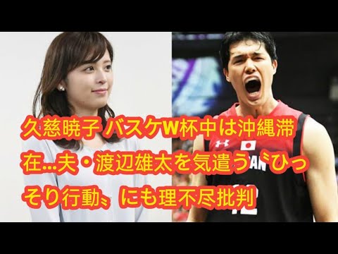 久慈暁子 バスケW杯中は沖縄滞在…夫・渡辺雄太を気遣う〝ひっそり行動〟にも理不尽批判
