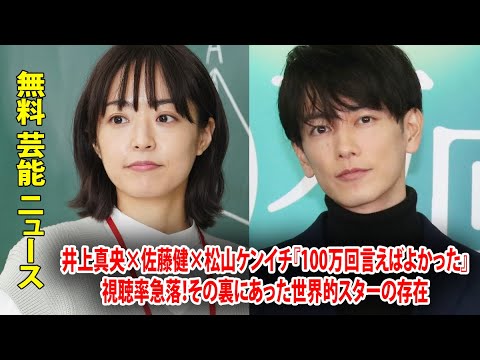 井上真央×佐藤健×松山ケンイチ『100万回言えばよかった』視聴率急落！その裏にあった世界的スターの存在