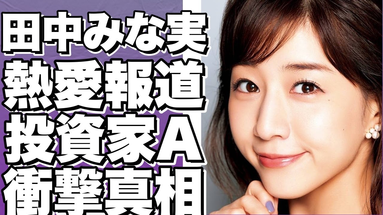 田中みな実、資産70億超のカリスマ投資家Aとの熱愛デートが報道される！藤森慎吾との破局後、密会が発覚！!【田中みな実】
