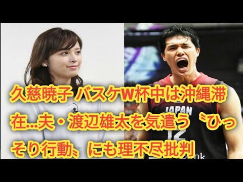 久慈暁子 バスケW杯中は沖縄滞在…夫・渡辺雄太を気遣う〝ひっそり行動〟にも理不尽批判