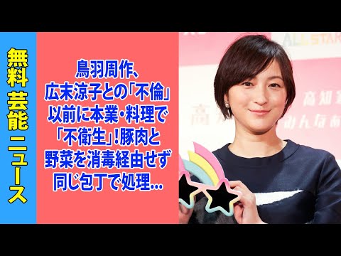 鳥羽周作、広末涼子との「不倫」以前に本業・料理で「不衛生」！豚肉と野菜を消毒経由せず同じ包丁で処理、客用ピッチャーから水ラッパ飲み
