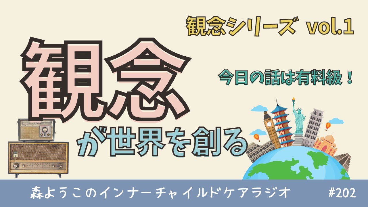 #202　【観念シリーズ】あなたの観念が世界を創る！　～今日の話は有料級！？～