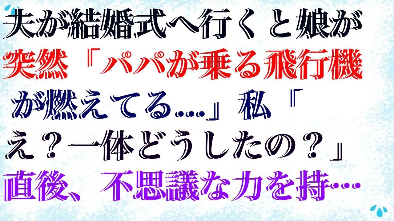 【感動する話】 夫が結婚式へ行くと娘が突然「パパが乗る飛行機が燃えてる...」私「え？一体どうしたの？」直後、不思議な力を持つ娘がある物を指差し、娘「あれが証拠だよ」実は...