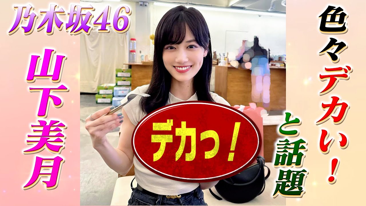 山下美月さん、色々デカい！
