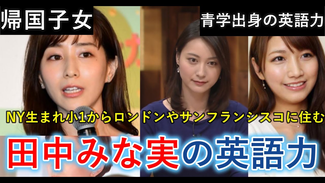 田中みな実の英語力 NY生まれ、ロンドン、サンフランシスコで幼少期の6年を過ごした帰国子女。同じ青山大学卒業のアナウンサーの英語インタビュー動画も紹介