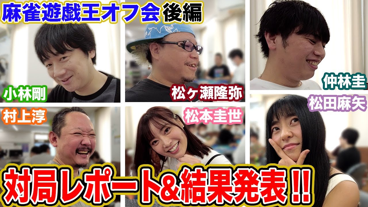 【麻雀遊戯王オフ会】まつかよに負けてモノマネ罰ゲームをしたプロとはｗ!?対局レポート＆結果発表！[ゲスト:小林剛,松ヶ瀬隆弥,仲林圭,村上淳,松本圭世,松田麻矢]【後編】