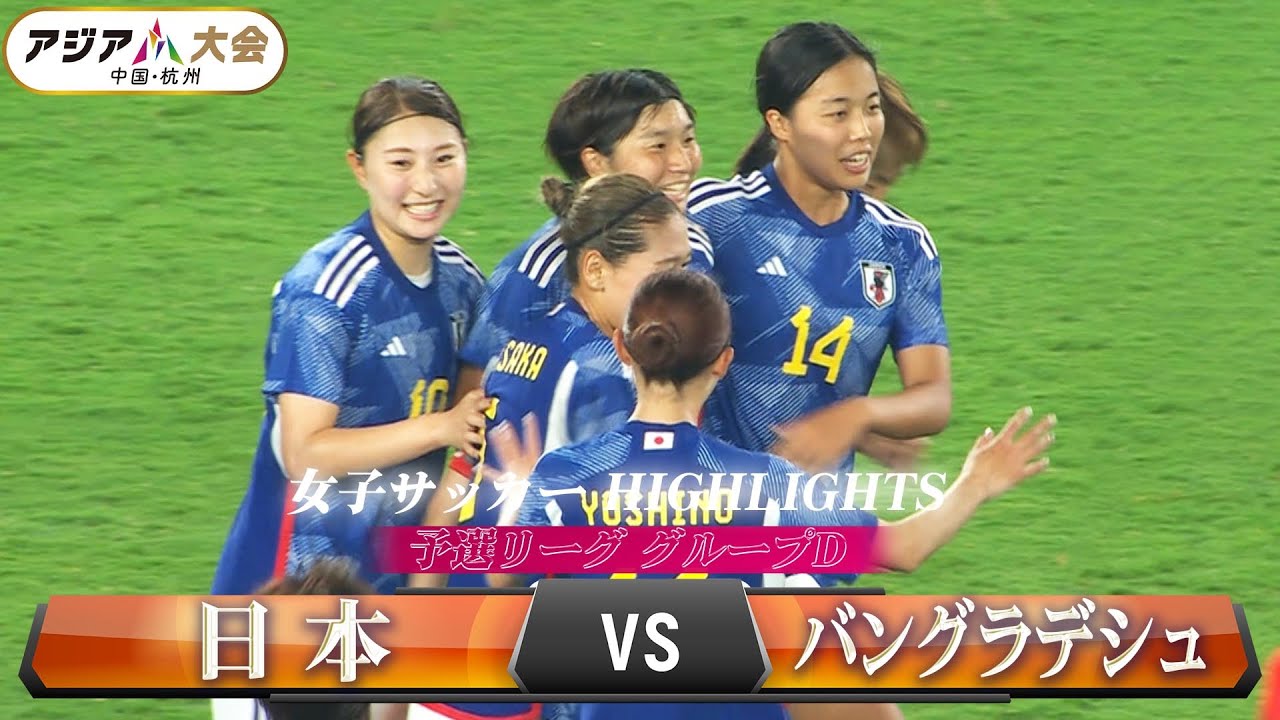 【女子サッカー初戦】予選リーグ グループD「日本 vs バングラデシュ」【アジア大会 中国・杭州】ハイライト