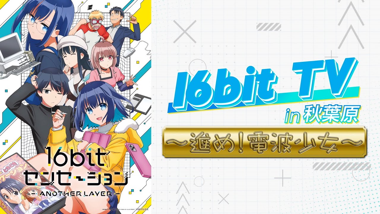 特別番組「16bit TV in 秋葉原 ～進め！電波少女～」｜テレビアニメ「16bitセンセーション ANOTHER LAYER」