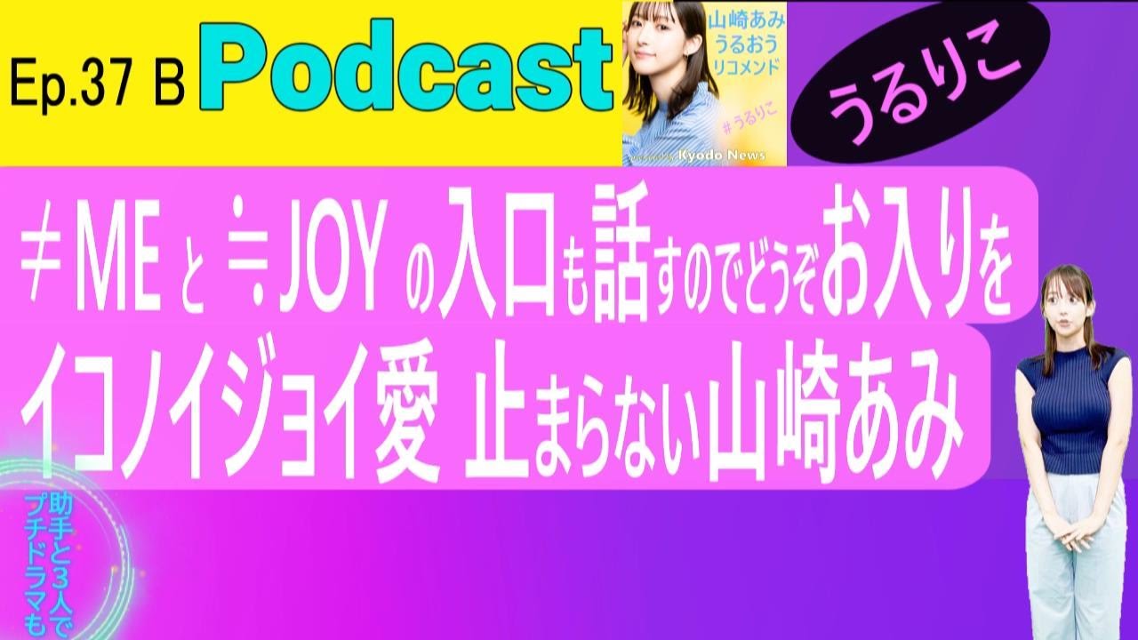 【EP.37 B】≠ME（ノイミー）、≒JOY（にあじょい）の取っかかりを語るのでぜひ by 山崎あみ ＜Podcast＞ 『うるりこ』