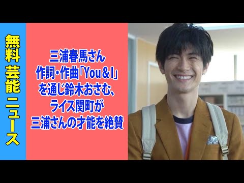 三浦春馬さん作詞・作曲「You＆I」を通じ鈴木おさむ、ライス関町が三浦さんの才能を絶賛