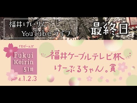 福井けいりんライブ　４月３日　最終日　FⅡガールズ「福井ケーブルテレビ杯けーぶるちゃん。賞」