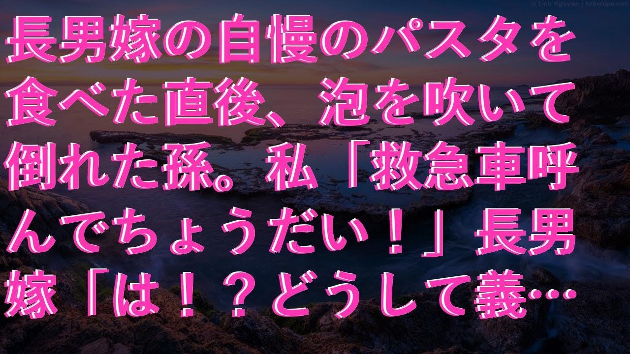 【スカッとする話】 長男嫁の自慢のパスタを食べた直後、泡を吹いて倒れた孫。私「救急車呼んでちょうだい！」長男嫁「は！？どうして義母さんじゃないの！？」私「は？」