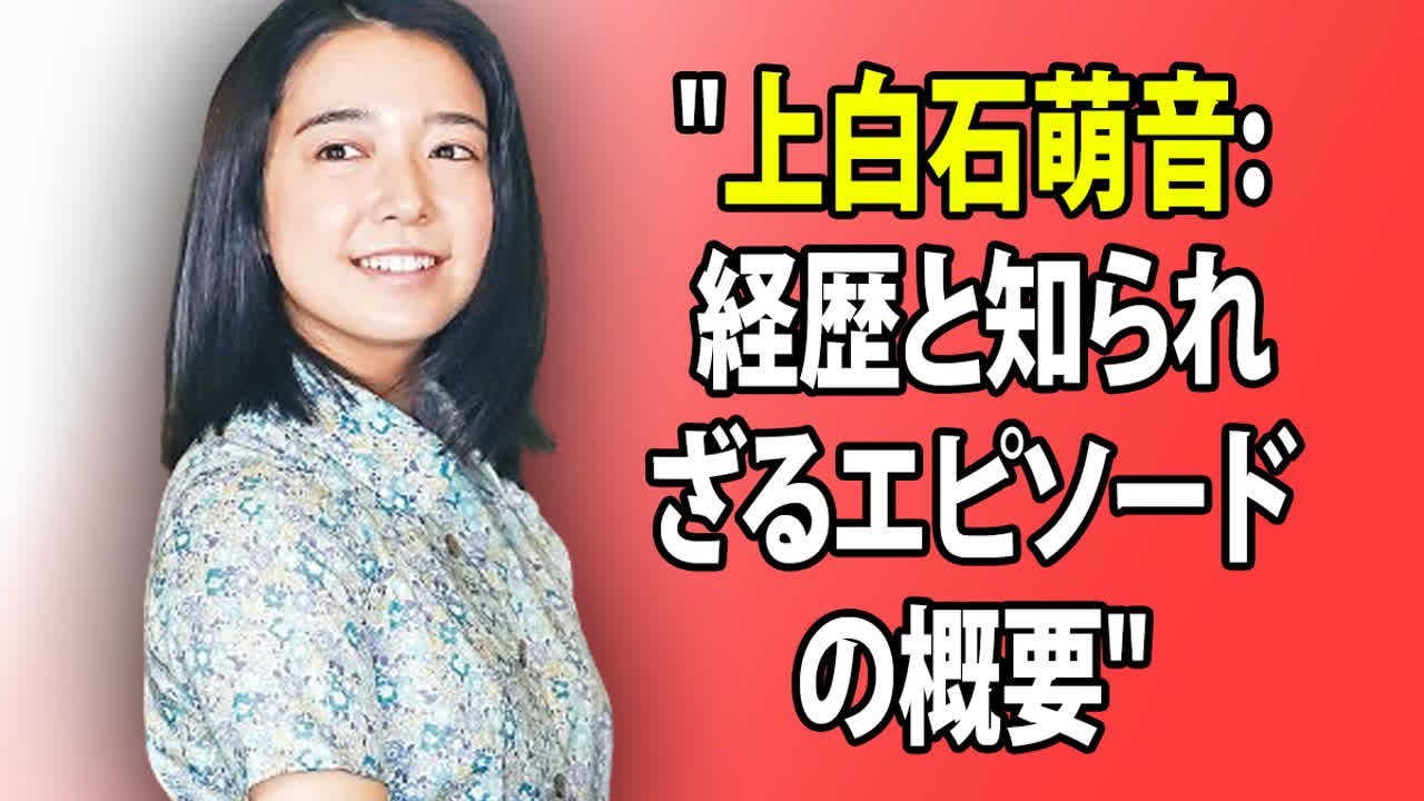 "上白石萌音: 経歴と知られざるエピソードの概要"