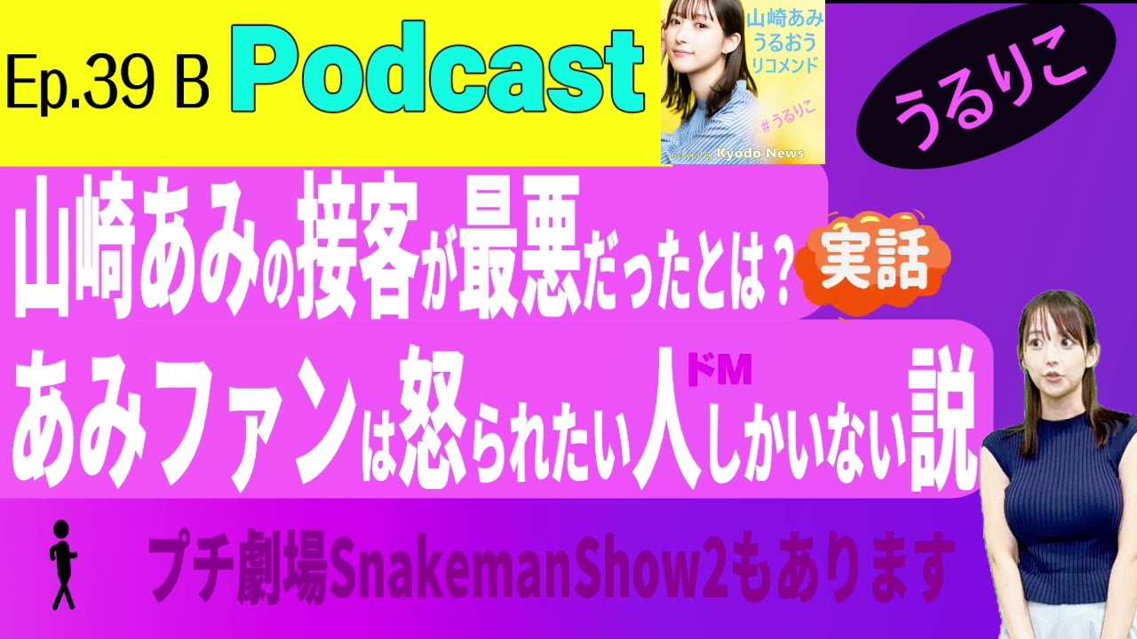 【EP.39 B】 山崎あみの接客態度の謎／ファン全員ドＭ説／プチ劇場の音質をぜひ　スネークマンショートリビュート ＜Podcast＞ 『うるりこ』