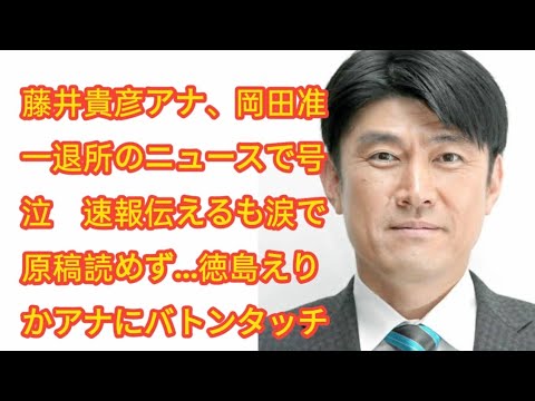 藤井貴彦アナ、岡田准一退所のニュースで号泣　速報伝えるも涙で原稿読めず…徳島えりかアナにバトンタッチ