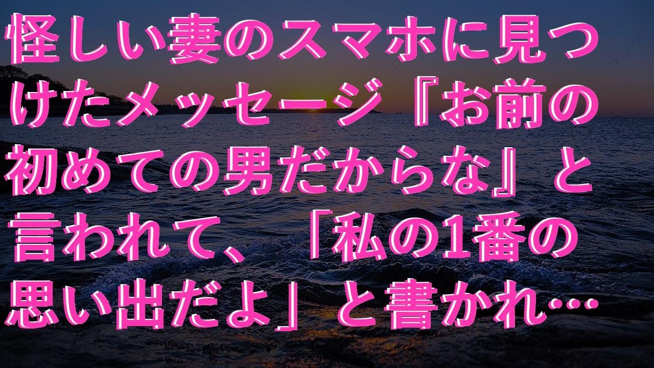 【スカッ】 怪しい妻のスマホに見つけたメッセージ『お前の初めての男だからな』と言われて、「私の1番の思い出だよ」と書かれたメッセージがありました。
