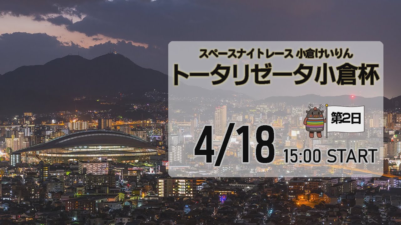 [小倉けいりんLIVE]スペースナイトレース　トータリゼータ小倉杯　2023/04/18