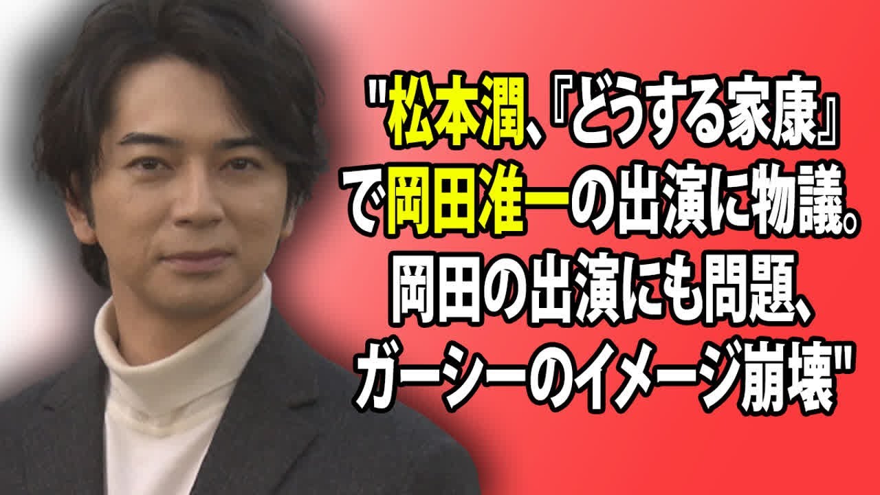 "松本潤、『どうする家康』で岡田准一の出演に物議。岡田の出演にも問題、ガーシーのイメージ崩壊"