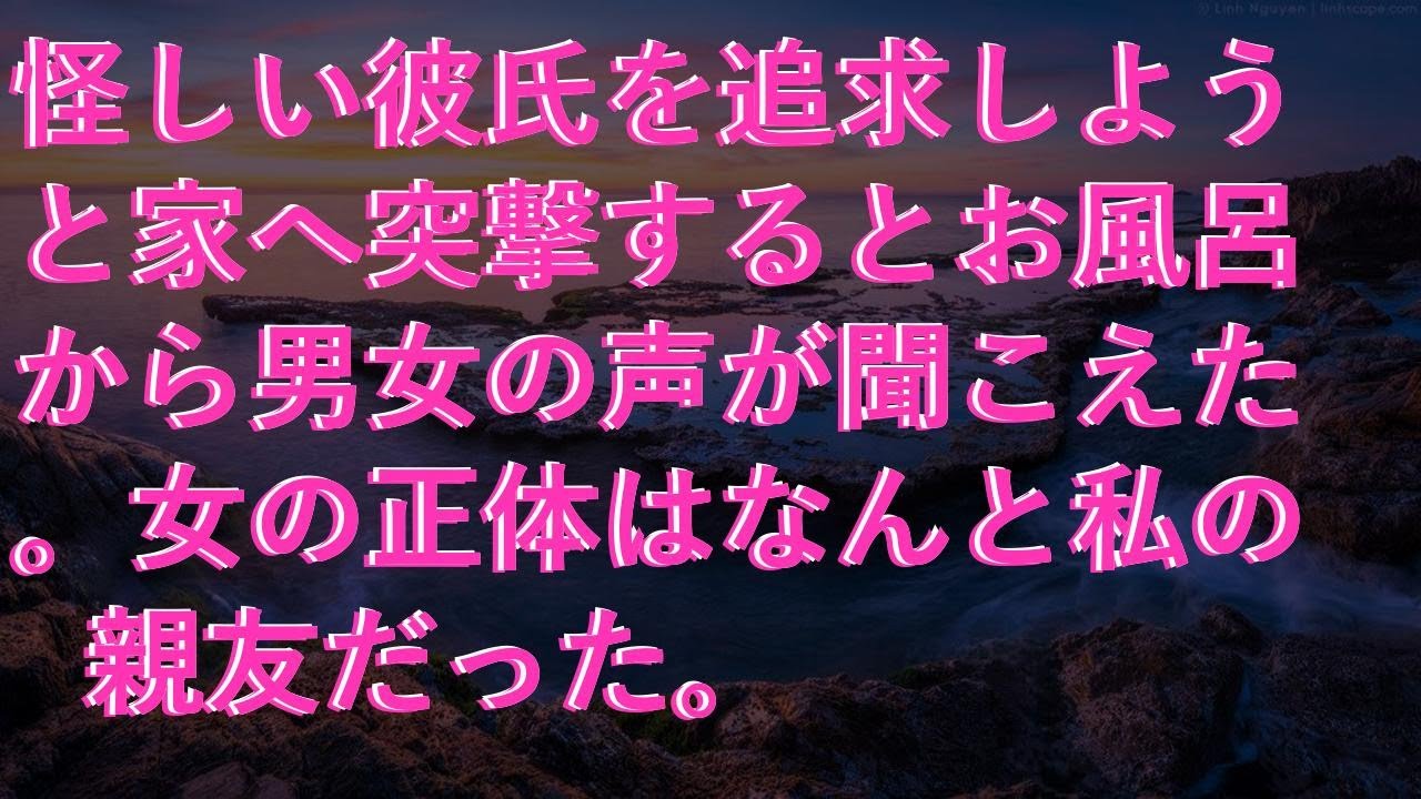 【スカッとする話】 怪しい彼氏を追求しようと家へ突撃するとお風呂から男女の声が聞こえた。女の正体はなんと私の親友だった。