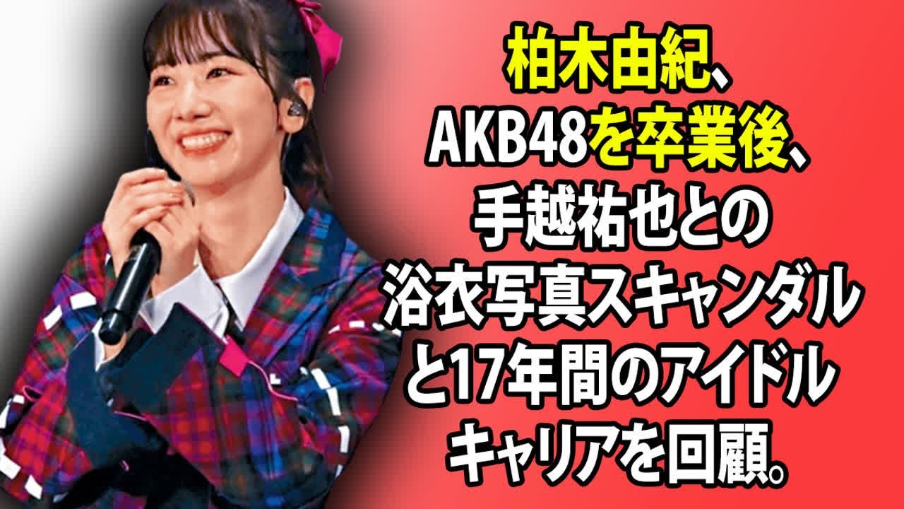 柏木由紀、AKB48を卒業後、手越祐也との浴衣写真スキャンダルと17年間のアイドルキャリアを回顧。