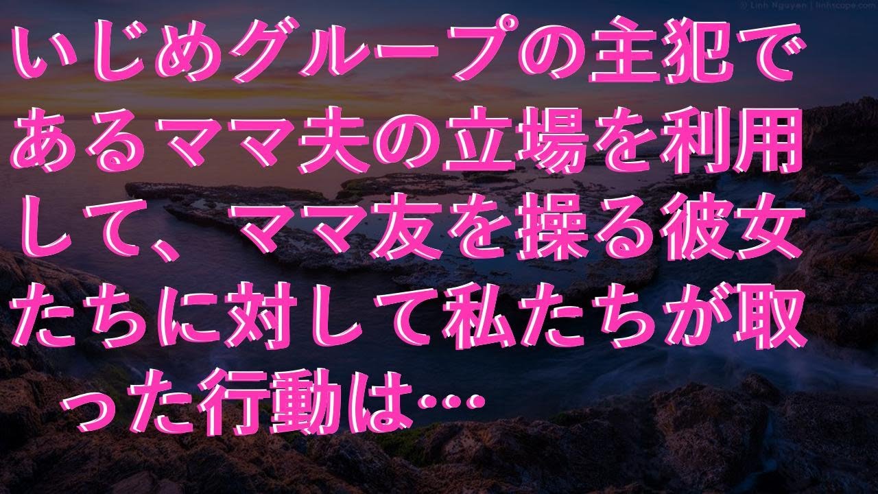 【修羅場な話】 いじめグループの主犯であるママ夫の立場を利用して、ママ友を操る彼女たちに対して私たちが取った行動は…