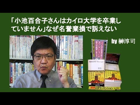 「小池百合子さんはカイロ大学を卒業していません」なぜ名誉棄損で訴えない　by榊淳司