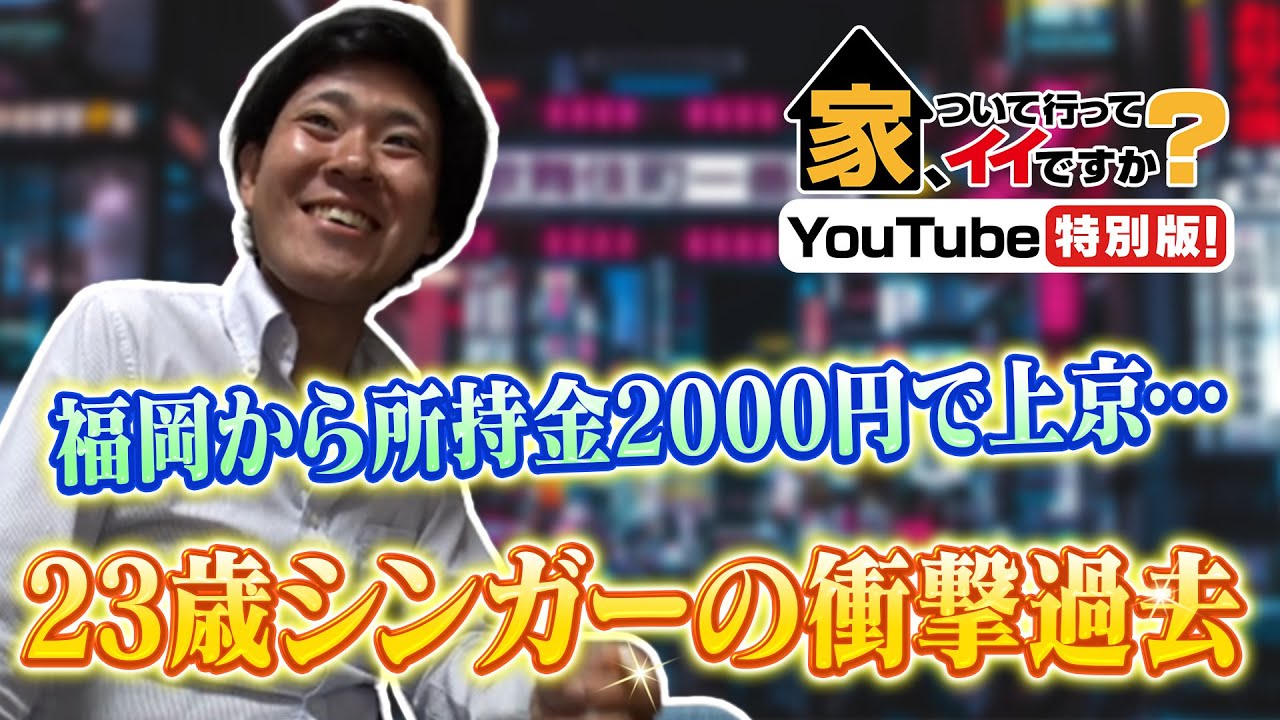 【家ついてYouTube】#6 所持金2千円で上京…令和の破天荒歌手の自宅、ついて行ってイイ？