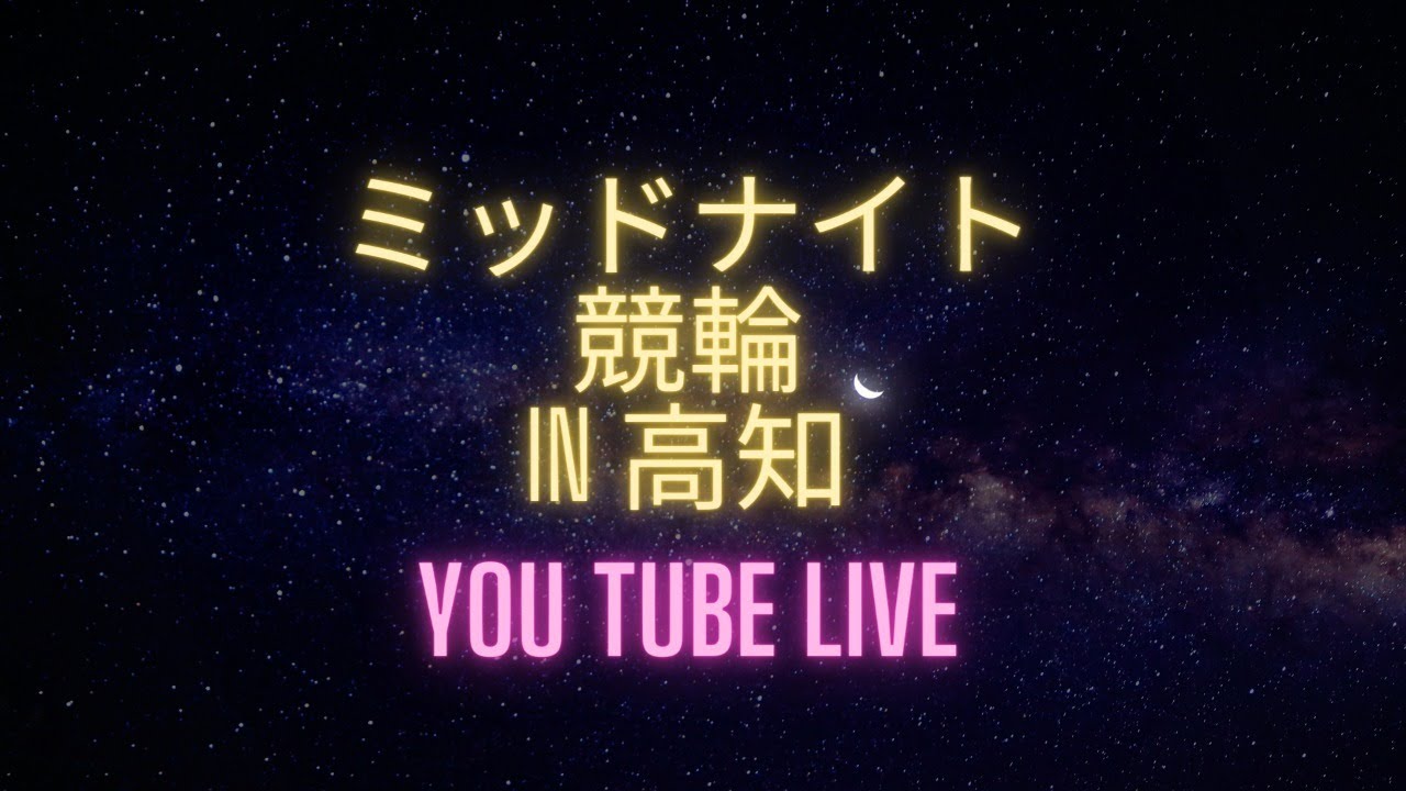 ミッドナイト競輪in高知「ケイドリームス杯」YouTubeLive!  【2日目】