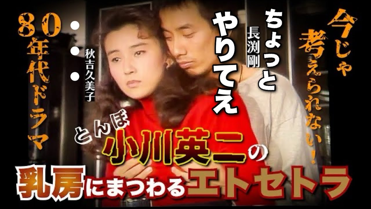 【小川英二】ちょっとやりてえ〜今じゃ考えられない80年代ドラマ「とんぼ」乳房にまつわるエトセトラ