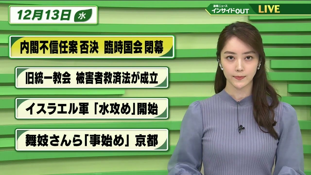 【今日のニュース 12月13日】「内閣不信任案 否決 臨時国会閉幕」「旧統一教会被害者救済法が成立」「イスラエル軍"水攻め”開始」「舞妓さんら"事始め"京都」
