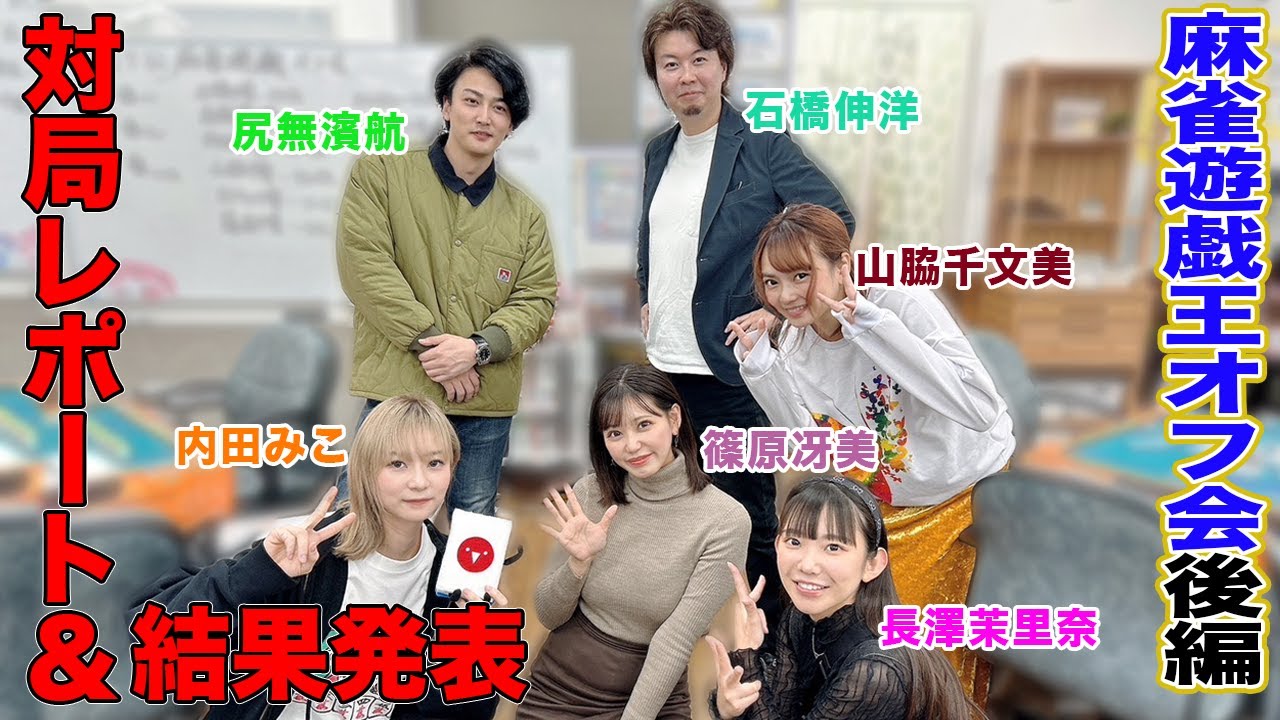 【麻雀遊戯王オフ会】対局レポートと結果発表！[出演:長澤茉里奈、内田みこ、篠原冴美、山脇千文美、石橋伸洋、尻無濱航]【後編】