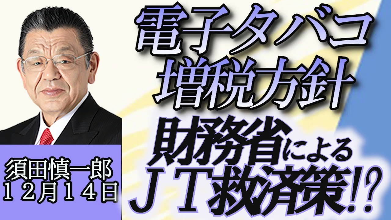 須田慎一郎（裏ネタ）「電子タバコ増税方針、その裏側に見え隠れするJTと財務省との関係」１２月１４日