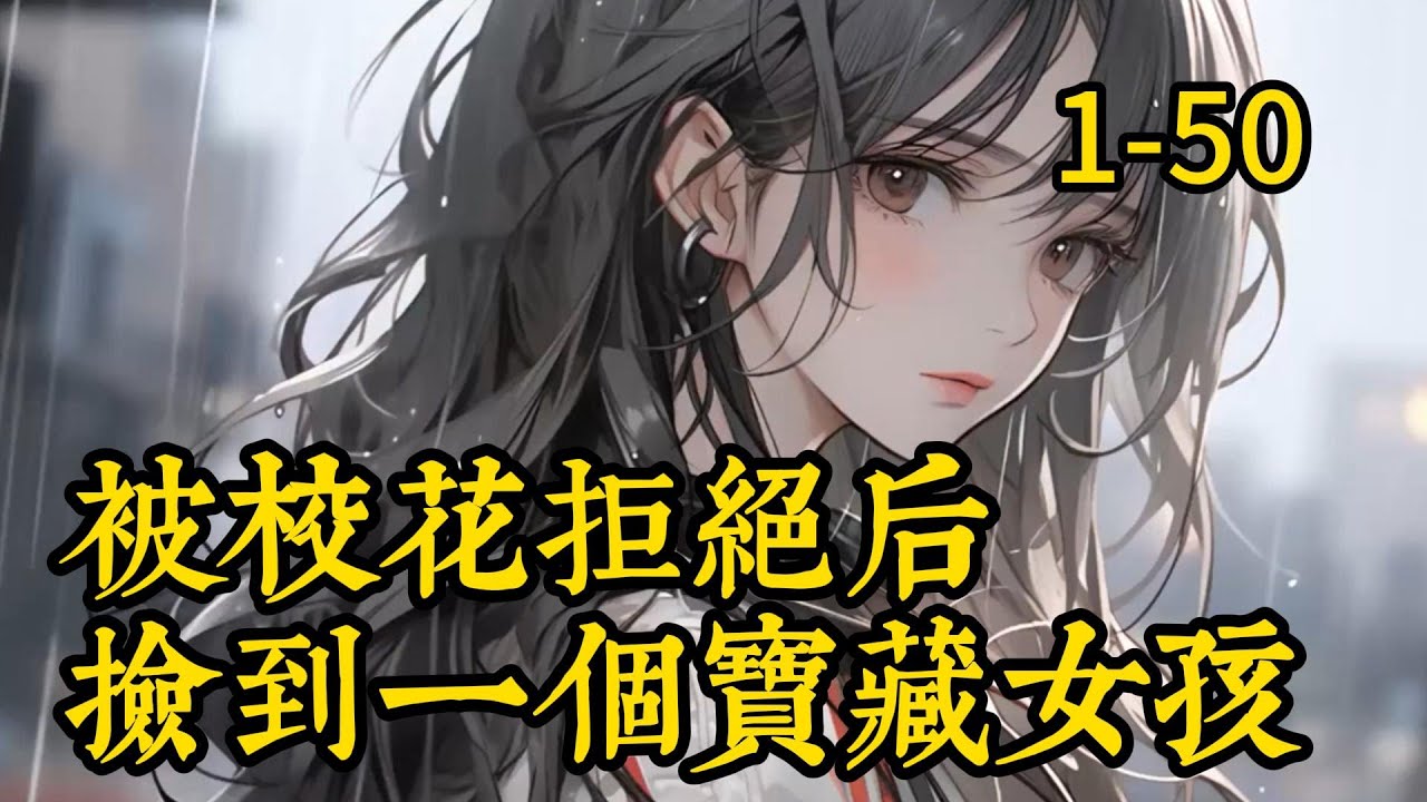 《被校花拒绝后，捡到一个宝藏女孩》1 -50被校花拒绝，捡到一个宝藏女孩是什么感觉？薛阳有一个喜欢的校花学姐。她说，毕业后，我就接受你的表白。