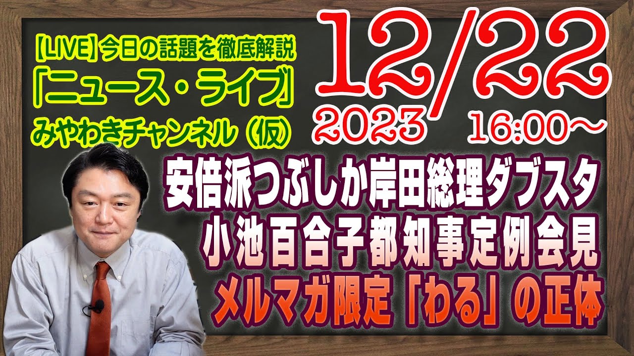 【LIVE】安倍派つぶしか岸田総理のダブスタ。小池百合子都知事定例会見。メルマガ限定「わる」の正体｜最新情報を徹底解説「みやチャン・ニュース・ライブ」（令和５年１２月２２日）