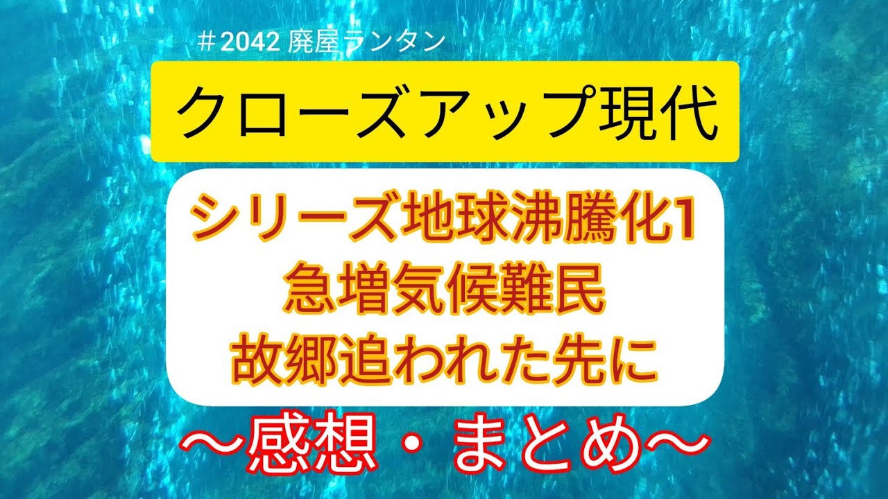 ＃2042 クローズアップ現代　シリーズ地球沸騰化1　急増気候難民、故郷追われた先に　〜感想・まとめ〜　世界の平均気温過去最高。気候難民、2050年には二億人を越えると言われる。　2023.12.19