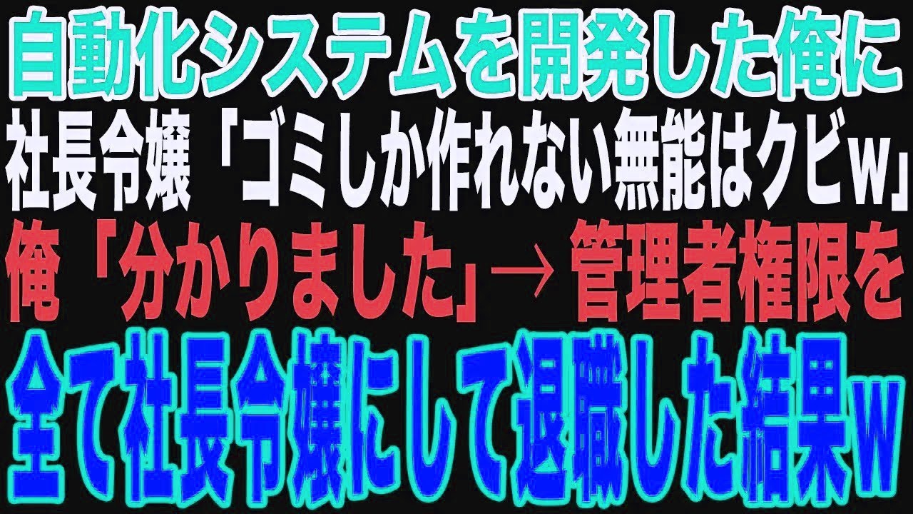 【スカッと】社長令嬢が自動化システムを構築した俺に「ゴミしか作れない高卒底辺はクビ！大企業から引き抜いたエリートを使うわw」その直後、管理者権限を全て社長令嬢にして退職した結果【修羅場】